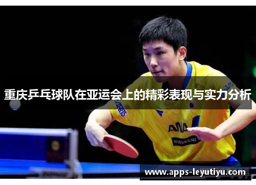 重庆乒乓球队在亚运会上的精彩表现与实力分析