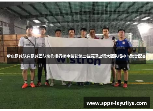 重庆足球队在足球团队协作排行榜中荣获第二名展现出强大团队精神与默契配合