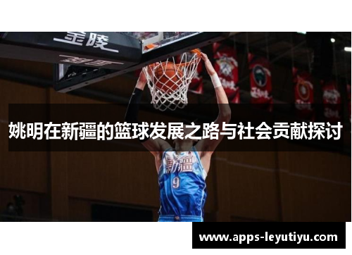 姚明在新疆的篮球发展之路与社会贡献探讨