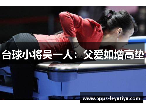 台球小将吴一人：父爱如增高垫