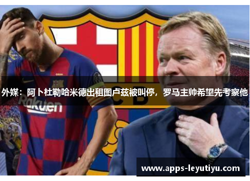外媒：阿卜杜勒哈米德出租图卢兹被叫停，罗马主帅希望先考察他