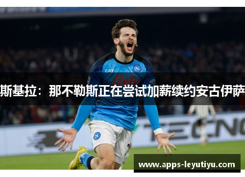 斯基拉：那不勒斯正在尝试加薪续约安古伊萨