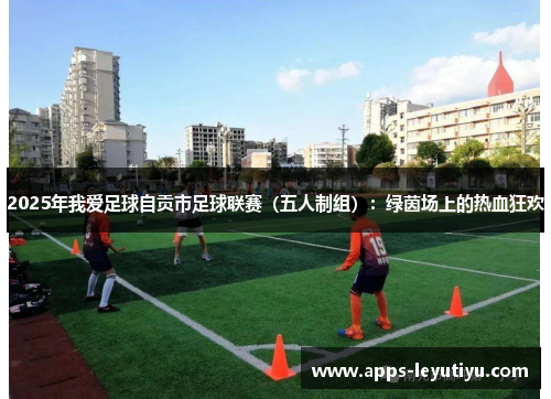 2025年我爱足球自贡市足球联赛（五人制组）：绿茵场上的热血狂欢
